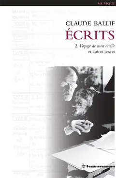 Ecrits, tome 2 : Voyage de mon oreille : et autres textes