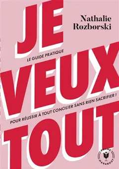 Je veux tout : le guide pratique pour réussir à tout concilier sans rien sacrifier !