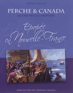Perche et Canada : quatre siècles d'histoire, tome 1 : Epopée en Nouvelle-France : 1621-1763