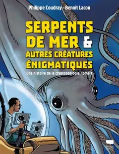Une histoire de la cryptozoologie, tome 1 : Serpents de mer & autres créatures énigmatiques