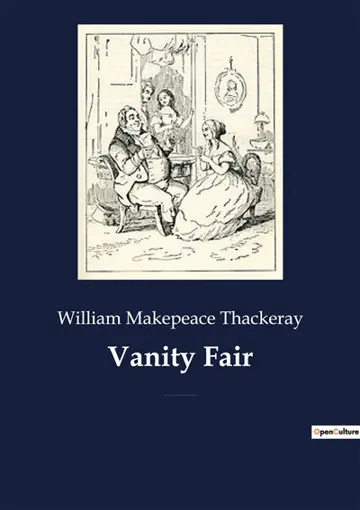 Vanity Fair : An English novel by William Makepeace Thackeray, which follows the lives of Becky Sharp and Amelia Sedley amid their friends and families during and after the Napoleonic Wars