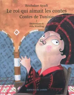 Le roi qui aimait les contes : contes de Tunisie, tome 1