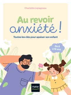 Au revoir, anxiété ! : toutes les clés pour apaiser son enfant
