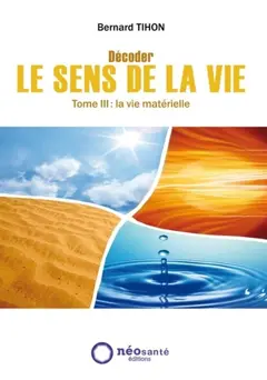 Décoder le sens de la vie, tome 3 : La vie matérielle