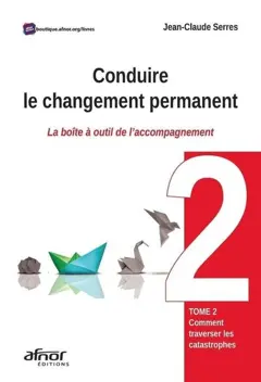 Conduire le changement permanent : la boite à outil de l'accompagnement, tome 2 : Comment traverser les catastrophes