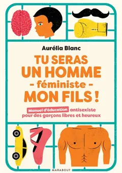 Tu seras un homme féministe, mon fils ! : manuel d'éducation antisexiste pour des garçons libres et heureux