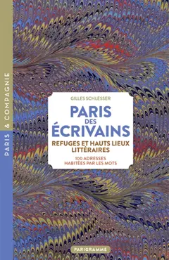 Paris des écrivains, refuges et haut lieux littéraires : 100 adresses habitées par les mots